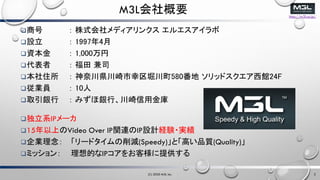 http://m3l.co.jp/
M3LҪ
?̺  ʽǥ󥯥 륨
?O  19974
?Y  1,000
?   ˾
?ס  δhܥ580 åɥ^24F
?IT  10
?ȡy  ߤyСý
?ϵIP`
?15ϤVideo Over IPvBIPOӋUY?g
?I `ɥp(Speedy)ȡߤƷ|(Quality)
?ߥå ĤIP򤪿͘ṩ
(C) 2020 M3L Inc. 2
 