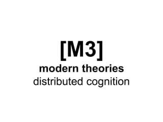 [M3] 
modern theories 
distributed cognition 
 