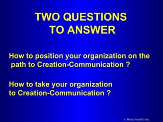 TWO QUESTIONS TO ANSWER How to position your organization on the path to Creation-Communication ? How to take your organization  to Creation-Communication ? 