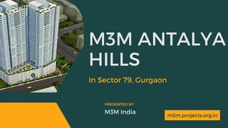 m3m.projects.org.in
M3M ANTALYA
HILLS
In Sector 79, Gurgaon
M3M India
PRESENTED BY
 
