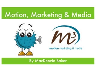 Motion, Marketing & Media




       By MacKenzie Baker
 