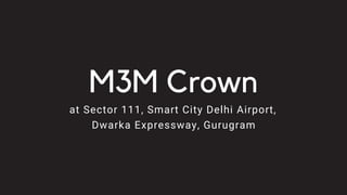 M3M Crown
at Sector 111, Smart City Delhi Airport,
Dwarka Expressway, Gurugram
 