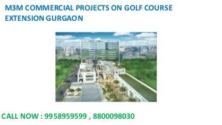 M3M COMMERCIAL PROJECTS ON GOLF COURSE
EXTENSION GURGAON
CALL NOW : 9958959599 , 8800098030
 