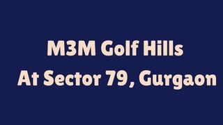 M3M Golf Hills
At Sector 79, Gurgaon
 