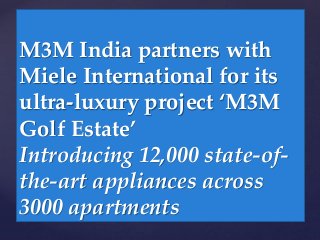 M3M India partners with
Miele International for its
ultra-luxury project ‘M3M
Golf Estate’
Introducing 12,000 state-of-
the-art appliances across
3000 apartments
 