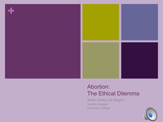 +
Abortion:
The Ethical Dilemma
When Does Life Begin?
Heather Seagle
Excelsior College
 