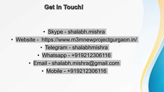 • Skype - shalabh.mishra
• Website - https://www.m3mnewprojectgurgaon.in/
• Telegram - shalabhmishra
• Whatsapp - +919212306116
• Email - shalabh.mishra@gmail.com
• Mobile - +919212306116
 