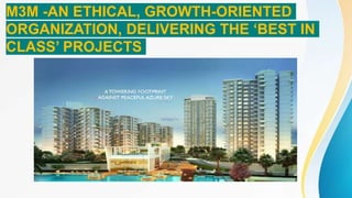 M3M -AN ETHICAL, GROWTH-ORIENTED
ORGANIZATION, DELIVERING THE ‘BEST IN
CLASS’ PROJECTS
 
