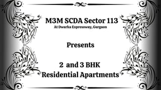 M3M SCDA Sector 113
At Dwarka Expressway, Gurgaon
Presents
2 and 3 BHK
Residential Apartments
 