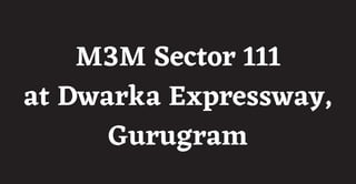 M3M Sector 111
at Dwarka Expressway,
Gurugram
 
