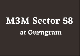 M3M Sector 58
at Gurugram
 