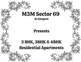 M3M Sector 69
At Gurgaon
Presents
2 BHK, 3BHK & 4BHK
Residential Apartments
 