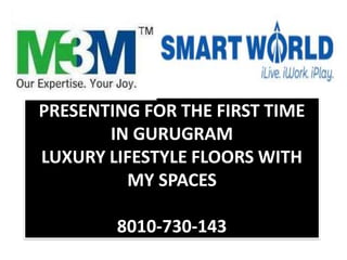 PRESENTING FOR THE FIRST TIME
IN GURUGRAM
LUXURY LIFESTYLE FLOORS WITH
MY SPACES
8010-730-143
 