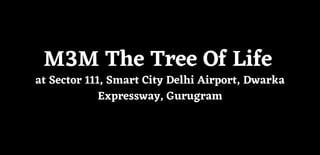 M3M The Tree Of Life
at Sector 111, Smart City Delhi Airport, Dwarka
Expressway, Gurugram
 