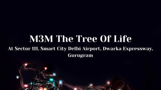,
M3M The Tree Of Life
At Sector 111, Smart City Delhi Airport, Dwarka Expressway,
Gurugram
 