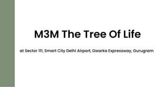 M3M The Tree Of Life
at Sector 111, Smart City Delhi Airport, Dwarka Expressway, Gurugram
 