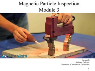 Magnetic Particle Inspection
Module 3
Hareesh K
Assistant Professor
Department of Mechanical Engineering
1
 