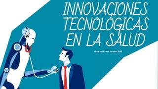INNOVACIONES
TECNOLÓGICAS
EN LA SALUD
Laura Sofía Parra Sanabria 1001
 