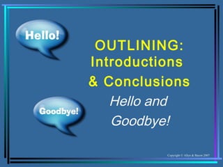 OUTLINING:
Introductions
& Conclusions
   Hello and
   Goodbye!

          Copyright © Allyn & Bacon 2007
 