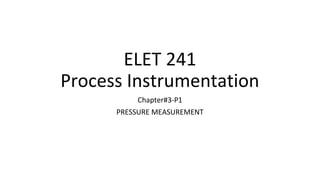 ELET 241
Process Instrumentation
Chapter#3-P1
PRESSURE MEASUREMENT
 