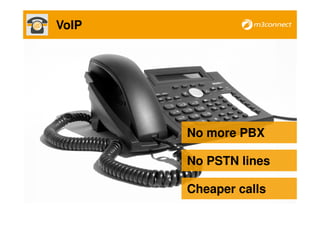 VoIP




       No more PBX

       No PSTN lines

       Cheaper calls
 
