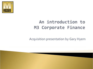 Acquisition presentation by Gary Hyem 