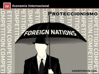 IV Economía Internacional
 IV

                        Proteccionismo




                              saladehistoria.com
 