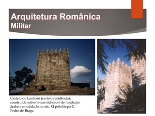 Castelo de Lanhoso (castelo residência);
construída sobre bloco rochoso é de fundação
árabe; remodelado no séc. XI pelo bispo D.
Pedro de Braga
 