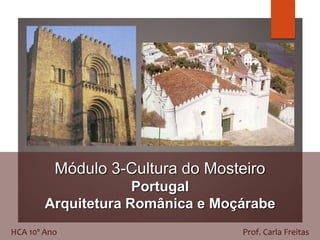 Módulo 3-Cultura do Mosteiro
Portugal
Arquitetura Românica e Moçárabe
HCA 10º Ano Prof. Carla Freitas
 