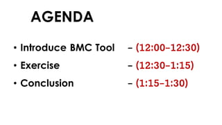 AGENDA
• Introduce BMC Tool - (12:00-12:30)
• Exercise - (12:30-1:15)
• Conclusion - (1:15-1:30)
 