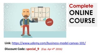 Complete
ONLINE
COURSE
Link: https://www.udemy.com/business-model-canvas-101/
Discount Code: special_9 (Exp. Apr 4th 2016)
 