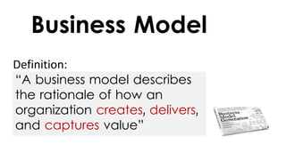 Definition:
Business Model
“A business model describes
the rationale of how an
organization creates, delivers,
and captures value”
 