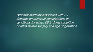 Perinatal mortality associated with CS
depends on maternal complications or
conditions for which CS is done, condition
of ...