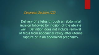 Cesarean Section (CS)
Delivery of a fetus through an abdominal
incision followed by incision of the uterine
wall. Definiti...