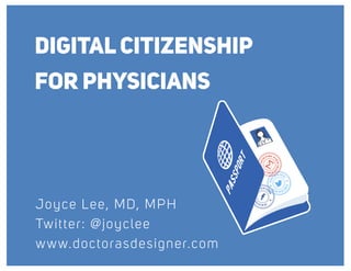 DIGITAL CITIZENSHIP
FOR PHYSICIANS
Joyce Lee, MD, MPH
Twitter: @joyclee
www.doctorasdesigner.com
 
