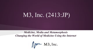 M3, Inc. (2413:JP)
Medicine, Media and Metamorphosis
Changing the World of Medicine Using the Internet
 