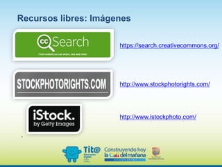 ,
https://search.creativecommons.org/
http://www.stockphotorights.com/
http://www.istockphoto.com/
Recursos libres: Imágenes
 