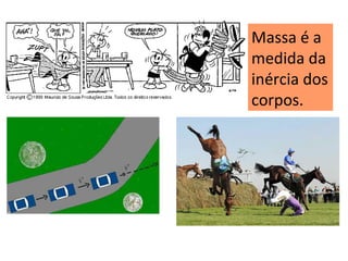 Massa é a
medida da
inércia dos
corpos.
 