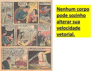 Nenhum corpo
pode sozinho
alterar sua
velocidade
vetorial.
 
