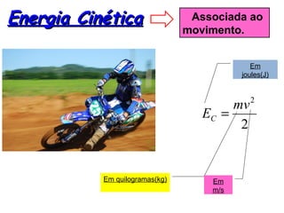 Energia CinéticaEnergia Cinética Associada ao
movimento.
2
2
mv
EC =
Em
joules(J)
Em quilogramas(kg) Em
m/s
 