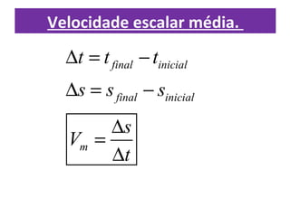 Velocidade escalar média.
final inicial
final inicial
m
t t t
s s s
s
V
t
∆ = −
∆ = −
∆
=
∆
 