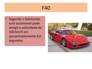 F40
• Segundo o fabricante,
este automóvel pode
atingir a velocidade de
100 km/h em
aproximadamente 4,0
segundos .
 