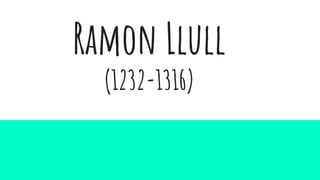 Ramon Llull
(1232-1316)
(1232-1316)
 