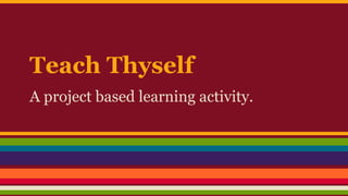 Teach Thyself
A project based learning activity.
 