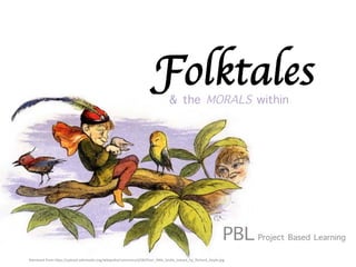 Folktales& the MORALS within︎
PBLProject Based Learning︎
Retrieved	
  from	
  h-ps://upload.wikimedia.org/wikipedia/commons/d/d6/Poor_li-le_birdie_teased_by_Richard_Doyle.jpg	
  
 