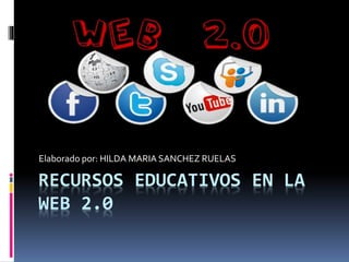 RECURSOS EDUCATIVOS EN LA
WEB 2.0
Elaborado por: HILDA MARIA SANCHEZ RUELAS
 