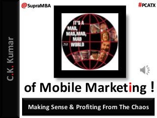 @SupraMBA                            #PCATX
C.K. Kumar




             of Mobile Marketing !
               Making Sense & Profiting From The Chaos
 