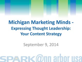 Michigan Marketing Minds - 
Expressing Thought Leadership: 
Your Content Strategy 
September 9, 2014 
 