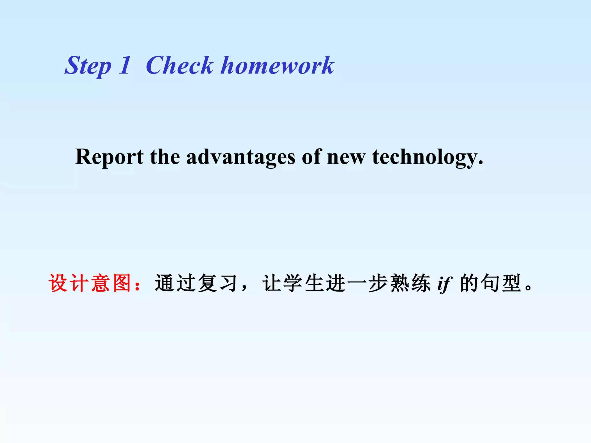 Step 1  Check homework Report the advantages of new technology. 设计意图： 通过复习，让学生进一步熟练 if  的句型。 
