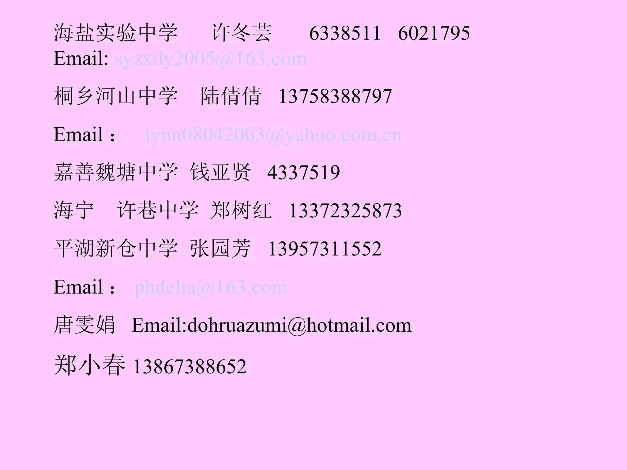 海盐实验中学  许冬芸  6338511  6021795 Email:  [email_address] 桐乡河山中学  陆倩倩  13758388797 Email ：  [email_address] 嘉善魏塘中学 钱亚贤  4337519 海宁  许巷中学 郑树红  13372325873 平湖新仓中学 张园芳  13957311552 Email ： [email_address] 唐雯娟  Email:dohruazumi@hotmail.com 郑小春 13867388652  